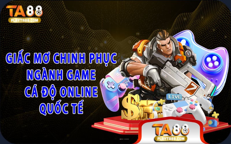 2-giac-mo-chinh-phuc-nganh-game-ca-do-online-quoc-te