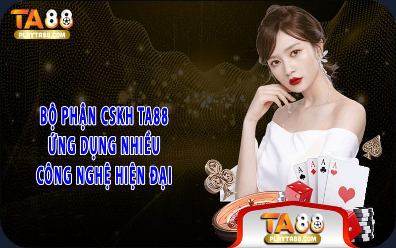3-bo-phan-cskh-ta88-ung-dung-nhieu-cong-nghe-hien-dai